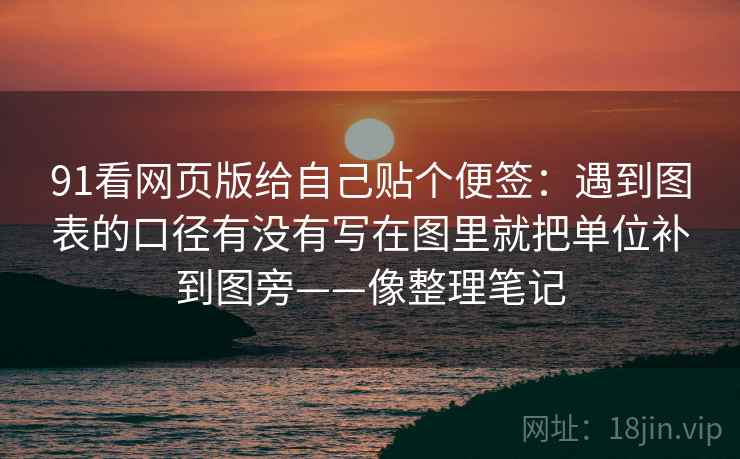 91看网页版给自己贴个便签：遇到图表的口径有没有写在图里就把单位补到图旁——像整理笔记