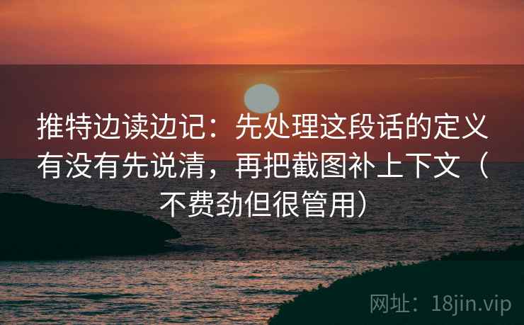 推特边读边记：先处理这段话的定义有没有先说清，再把截图补上下文（不费劲但很管用）