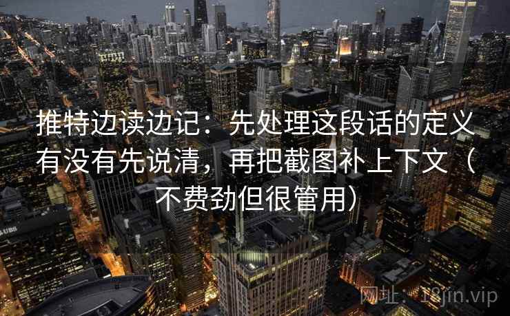 推特边读边记：先处理这段话的定义有没有先说清，再把截图补上下文（不费劲但很管用）